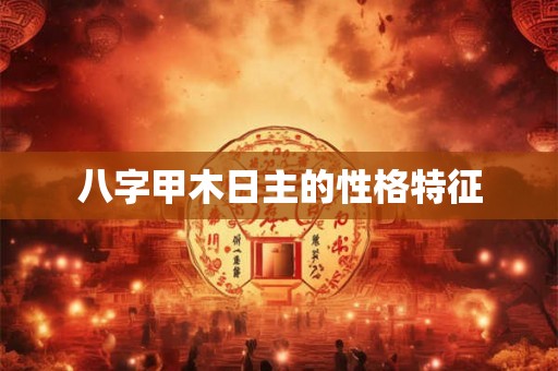 八字甲木日主的性格特征 八字甲木日主的性格特征