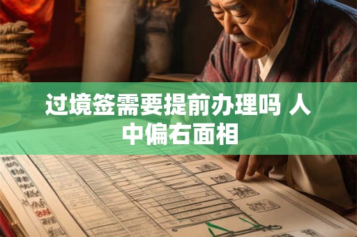 过境签需要提前办理吗 人中偏右面相 过境签需要提前办理吗 人中偏右面相