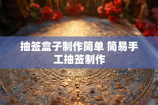 抽签盒子制作简单 简易手工抽签制作 抽签盒子制作简单 简易手工抽签制作
