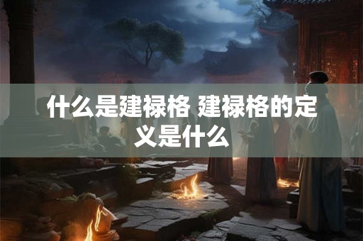 什么是建禄格 建禄格的定义是什么 什么是建禄格 建禄格的定义是什么