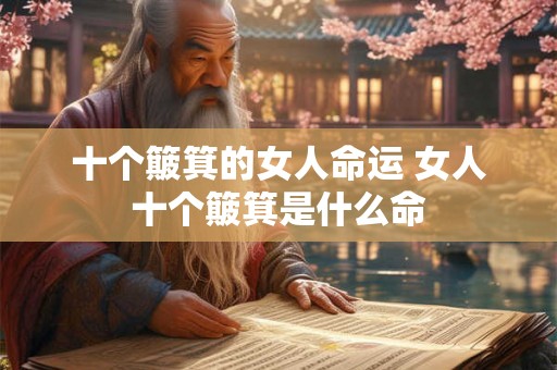 十个簸箕的女人命运 女人十个簸箕是什么命 十个簸箕的女人命运 女人十个簸箕是什么命
