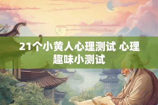 21个小黄人心理测试 心理趣味小测试 21个小黄人心理测试 心理趣味小测试