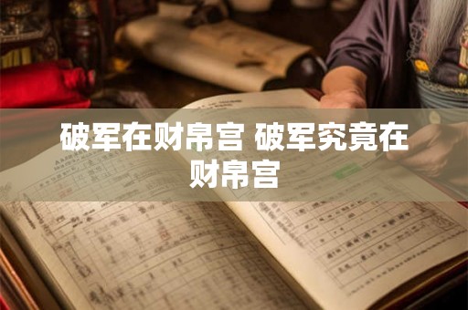 破军在财帛宫 破军究竟在财帛宫