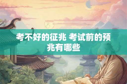 考不好的征兆 考试前的预兆有哪些 考不好的征兆 考试前的预兆有哪些