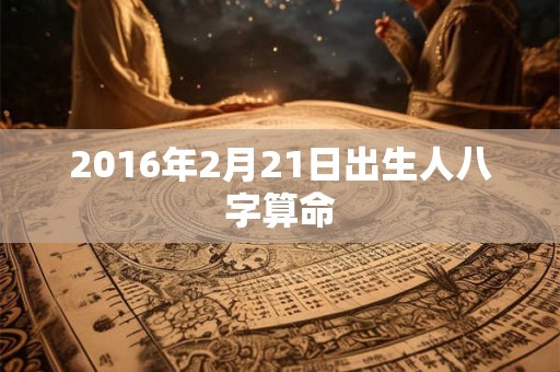 2016年2月21日出生人八字算命