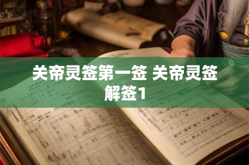 关帝灵签第一签 关帝灵签解签1 关帝灵签第一签 关帝灵签解签1