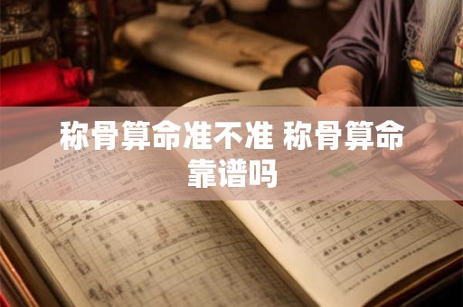 称骨算命准不准 称骨算命靠谱吗 称骨算命准不准 称骨算命靠谱吗
