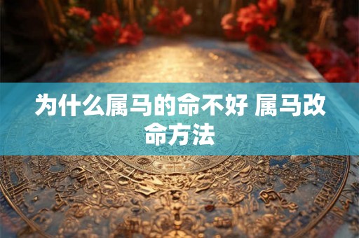 为什么属马的命不好 属马改命方法 为什么属马的命不好 属马改命方法