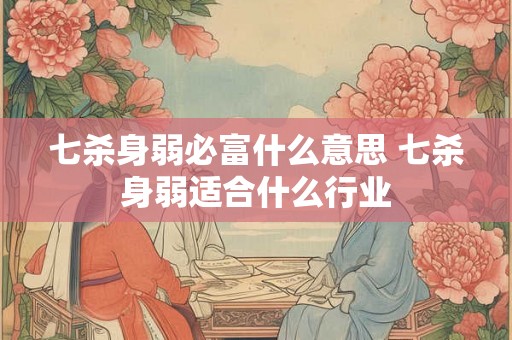 七杀身弱必富什么意思 七杀身弱适合什么行业