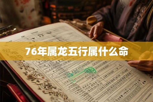 76年属龙五行属什么命 76年属龙五行属什么命