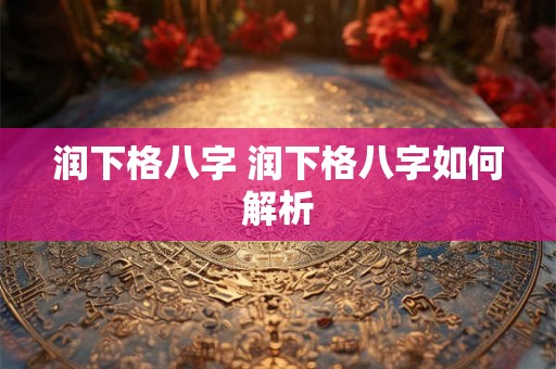 润下格八字 润下格八字如何解析 润下格八字 润下格八字如何解析