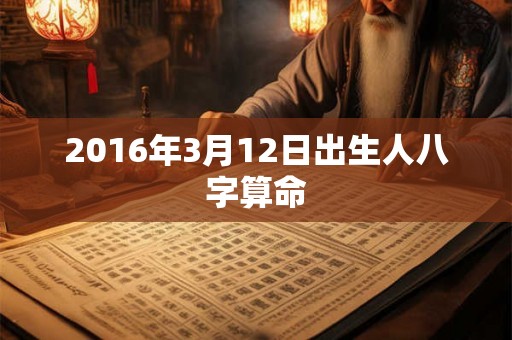2016年3月12日出生人八字算命