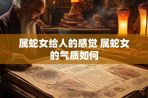 属蛇女给人的感觉 属蛇女的气质如何
