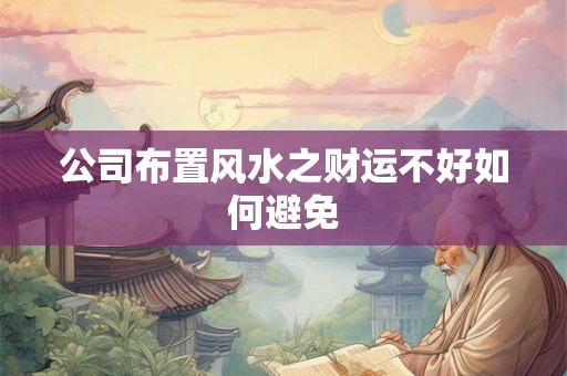 公司布置风水之财运不好如何避免 公司布置风水之财运不好如何避免