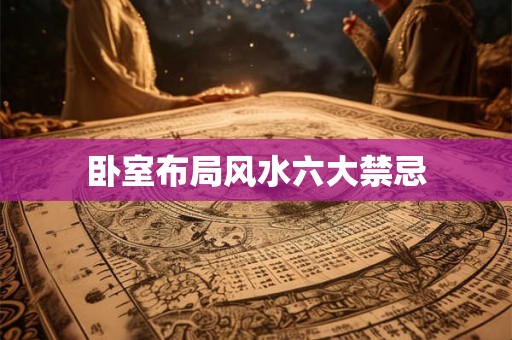 卧室布局风水六大禁忌 卧室布局风水六大禁忌