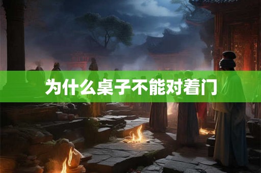为什么桌子不能对着门 为什么桌子不能对着门