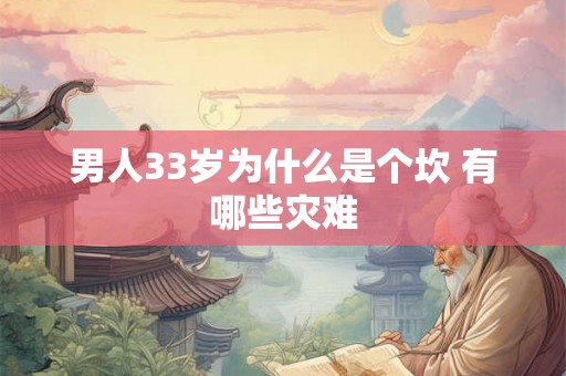 男人33岁为什么是个坎 有哪些灾难 男人33岁为什么是个坎 有哪些灾难