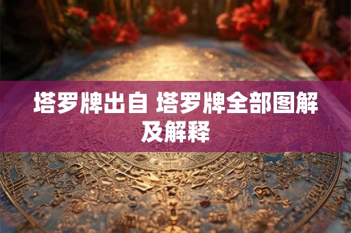塔罗牌出自 塔罗牌全部图解及解释 塔罗牌出自 塔罗牌全部图解及解释