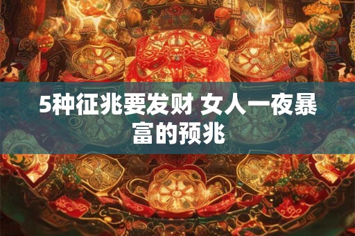 5种征兆要发财 女人一夜暴富的预兆 5种征兆要发财 女人一夜暴富的预兆