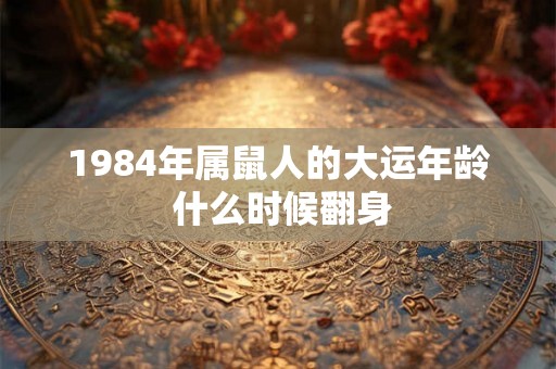1984年属鼠人的大运年龄 什么时候翻身
