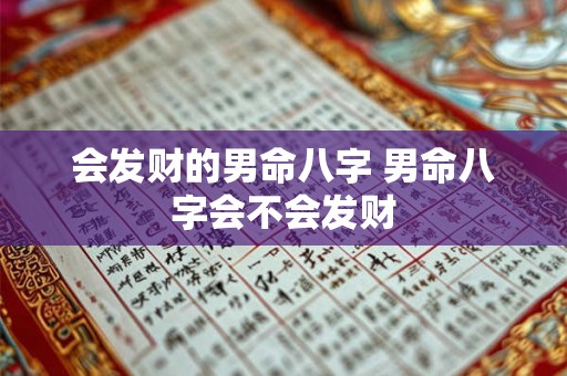 会发财的男命八字 男命八字会不会发财 会发财的男命八字 男命八字会不会发财