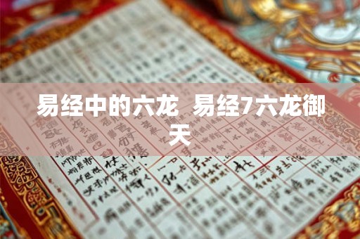 易经中的六龙  易经7六龙御天