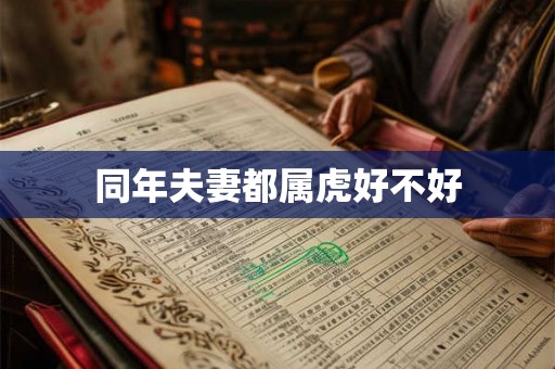 同年夫妻都属虎好不好 同年夫妻都属虎好不好