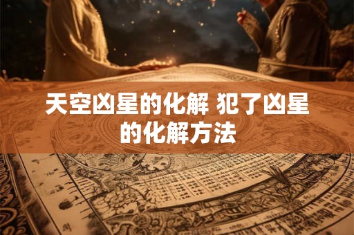 天空凶星的化解 犯了凶星的化解方法