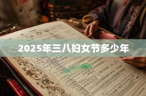 2025年三八妇女节多少年 2025年三八妇女节多少年