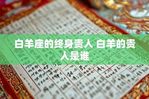 白羊座的终身贵人 白羊的贵人是谁 白羊座的终身贵人 白羊的贵人是谁