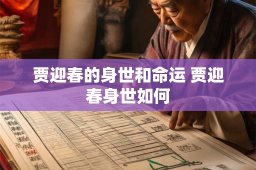 贾迎春的身世和命运 贾迎春身世如何 贾迎春的身世和命运 贾迎春身世如何
