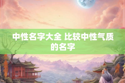 中性名字大全 比较中性气质的名字 中性名字大全 比较中性气质的名字
