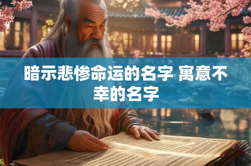暗示悲惨命运的名字 寓意不幸的名字