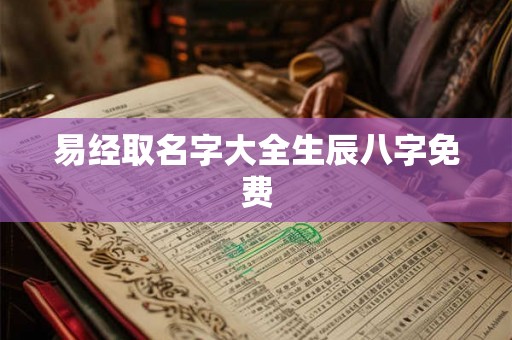 易经取名字大全生辰八字免费 易经取名字大全生辰八字免费