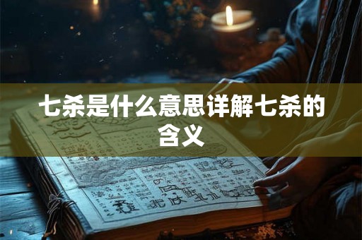 七杀是什么意思详解七杀的含义 七杀是什么意思详解七杀的含义