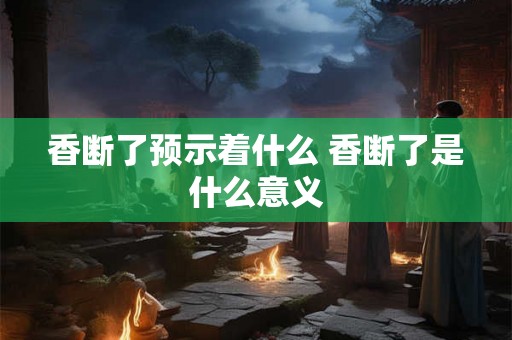 香断了预示着什么 香断了是什么意义 香断了预示着什么 香断了是什么意义