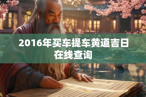 2016年买车提车黄道吉日在线查询 2016年买车提车黄道吉日在线查询