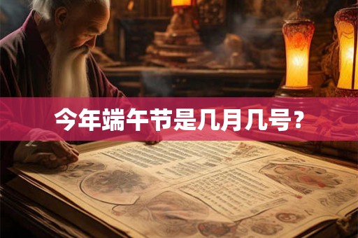 今年端午节是几月几号? 今年端午节是几月几号?