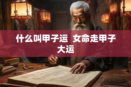 什么叫甲子运  女命走甲子大运