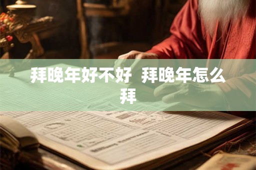 拜晚年好不好  拜晚年怎么拜