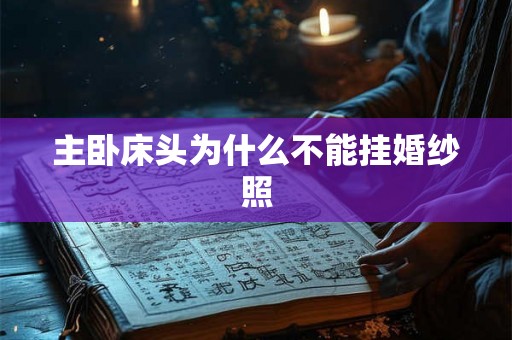 主卧床头为什么不能挂婚纱照 主卧床头为什么不能挂婚纱照