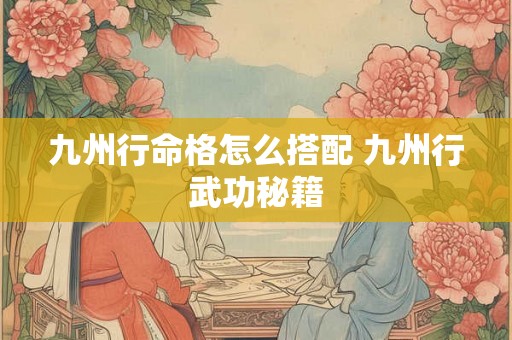 九州行命格怎么搭配 九州行武功秘籍