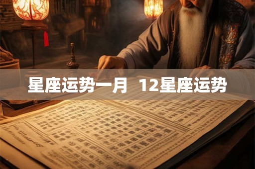 星座运势一月 12星座运势 星座运势一月 12星座运势