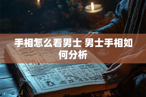 手相怎么看男士 男士手相如何分析 手相怎么看男士 男士手相如何分析