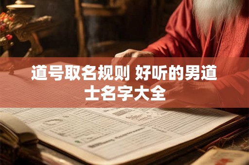 道号取名规则 好听的男道士名字大全 道号取名规则 好听的男道士名字大全