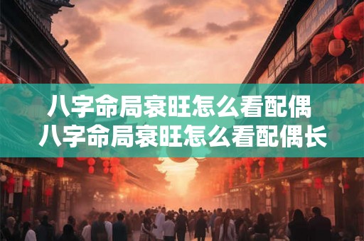 八字命局衰旺怎么看配偶 八字命局衰旺怎么看配偶长相