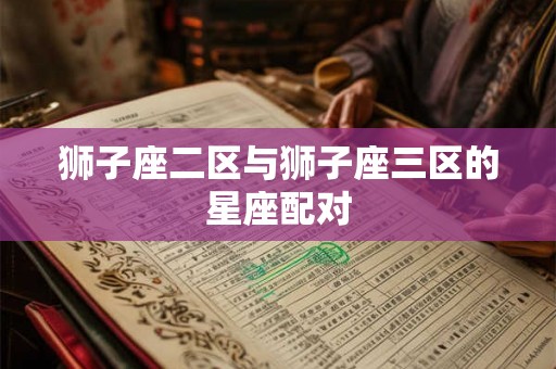 狮子座二区与狮子座三区的星座配对