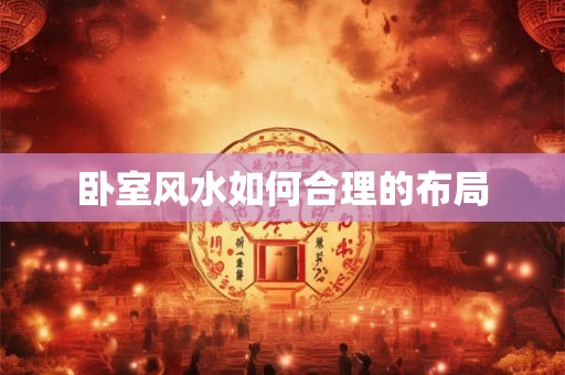 卧室风水如何合理的布局 卧室风水如何合理的布局