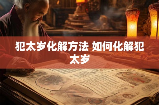 犯太岁化解方法 如何化解犯太岁