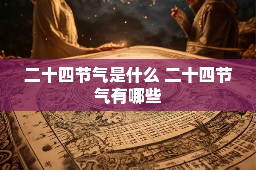 二十四节气是什么 二十四节气有哪些 二十四节气是什么 二十四节气有哪些